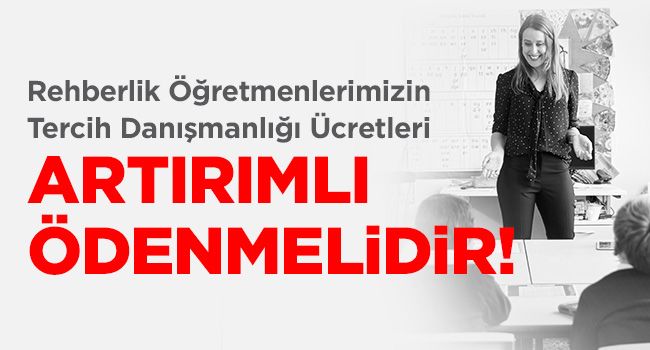 REHBERLİK ÖĞRETMENLERİMİZİN TERCİH DANIŞMANLIĞI ÜCRETLERİ ARTIRIMLI ÖDENMELİDİR | EĞİTİM İŞ