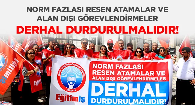 NORM FAZLASI RESEN ATAMALAR VE ALAN DIŞI GÖREVLENDİRMELER DERHAL DURDURULMALIDIR! | EĞİTİM İŞ