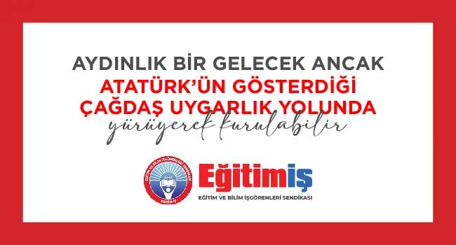 AYDINLIK BİR GELECEK ANCAK ATATÜRK’ÜN GÖSTERDİĞİ ÇAĞDAŞ UYGARLIK YOLUNDA  YÜRÜYEREK KURULABİLİR! | EĞİTİM İŞ