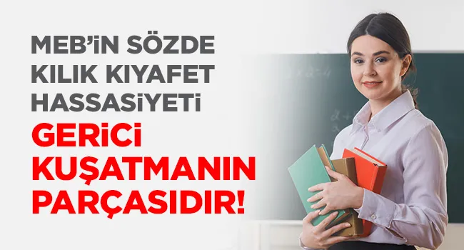 MEB’İN SÖZDE KILIK KIYAFET HASSASİYETİ GERİCİ KUŞATMANIN PARÇASIDIR | EĞİTİM İŞ