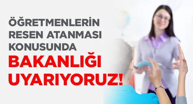ÖĞRETMENLERİN RESEN ATANMASIKONUSUNDA BAKANLIĞI UYARIYORUZ. | EĞİTİM İŞ