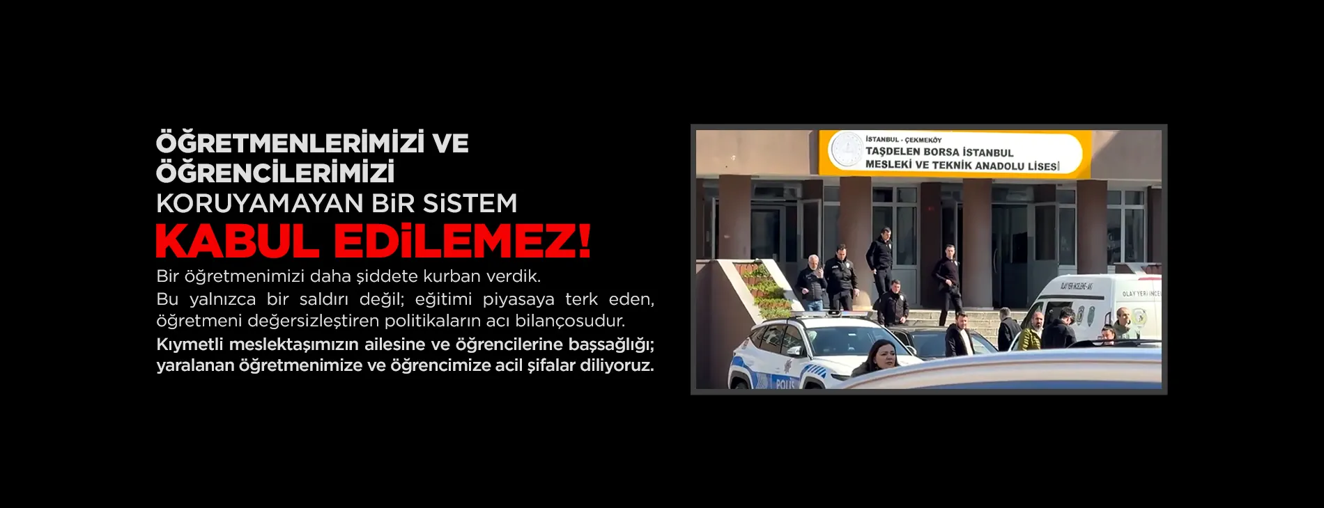 ÖĞRETMENLERİMİZİ VE ÖĞRENCİLERİMİZİ KORUYAMAYAN BİR SİSTEM KABUL EDİLEMEZ!