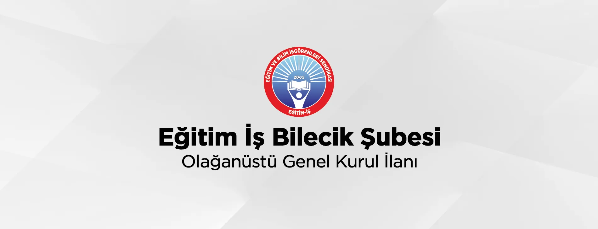 Eğitim İş Bilecik Şubesi Olağanüstü Genel Kurul (Seçim) İlanı  | EĞİTİM İŞ