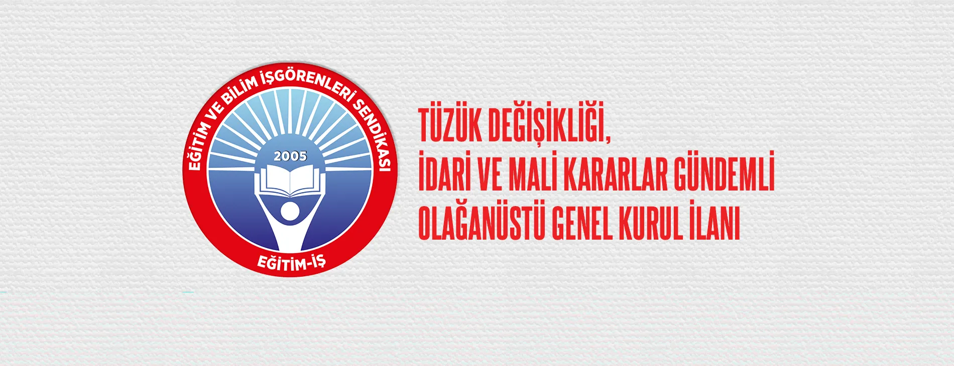 TÜZÜK DEĞİŞİKLİĞİ, İDARİ VE MALİ KARARLAR GÜNDEMLİ OLAĞANÜSTÜ GENEL KURUL İLANI | EĞİTİM İŞ