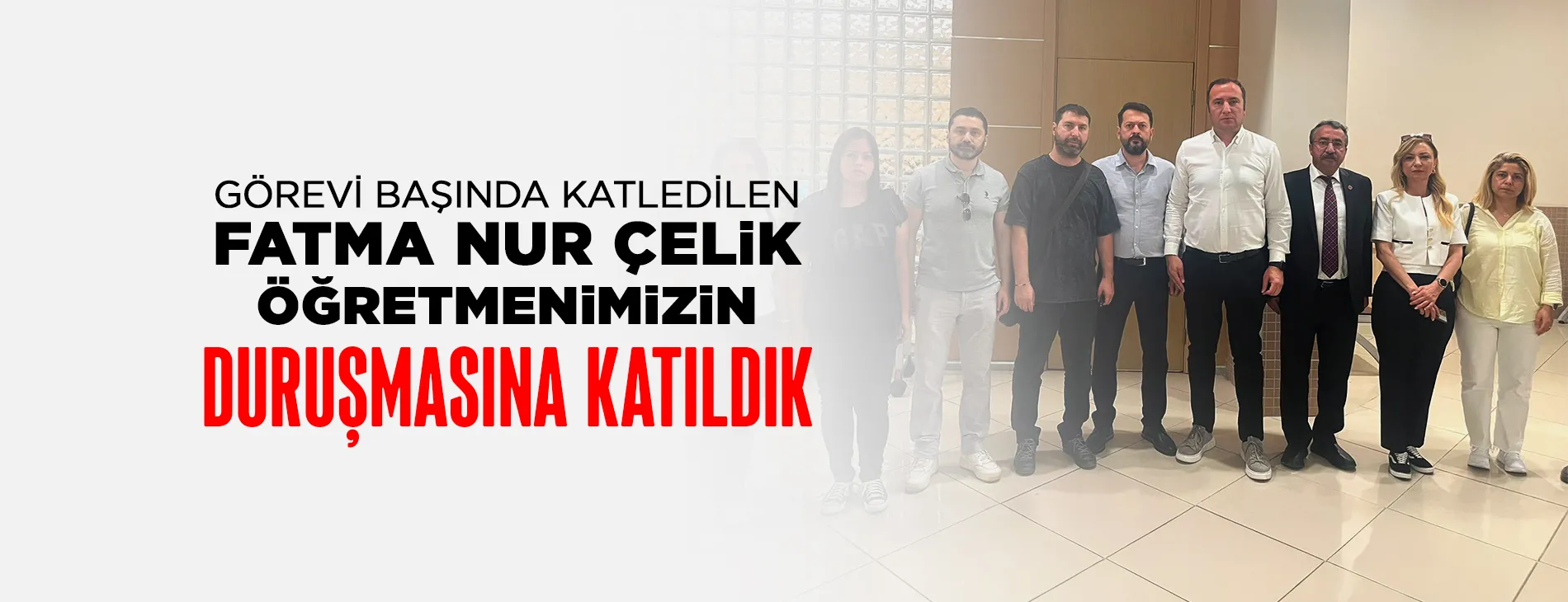 GÖREVİ BAŞINDA KATLEDİLEN FATMA NUR ÇELİK ÖĞRETMENİMİZİN DURUŞMASINA KATILDIK | EĞİTİM İŞ
