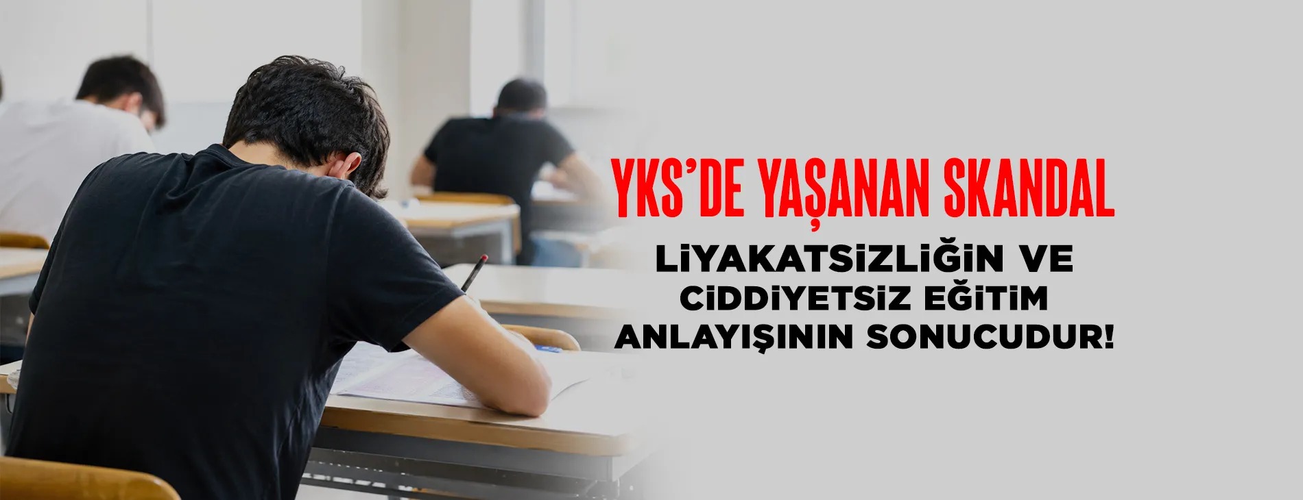YKS’DE YAŞANAN SKANDAL LİYAKATSİZLİĞİN VE CİDDİYETSiZ EĞİTİM ANLAYIŞININ SONUCUDUR!