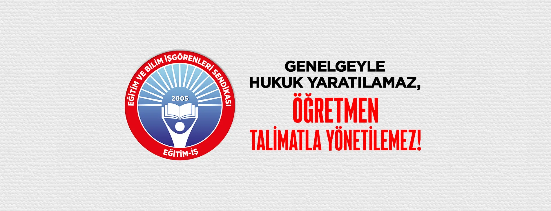 GENELGEYLE HUKUK YARATILAMAZ, ÖĞRETMEN TALİMATLA YÖNETİLEMEZ! | EĞİTİM İŞ