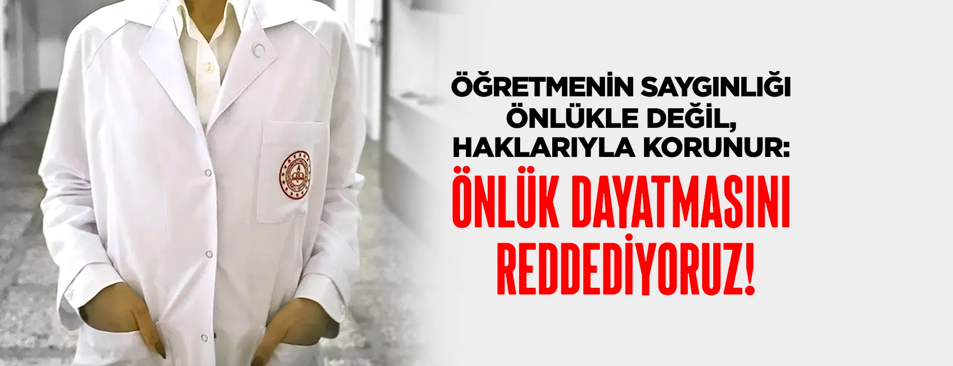 ÖĞRETMENİN SAYGINLIĞI ÖNLÜKLE DEĞİL, HAKLARIYLA KORUNUR: ÖNLÜK DAYATMASINI REDDEDİYORUZ! | EĞİTİM İŞ