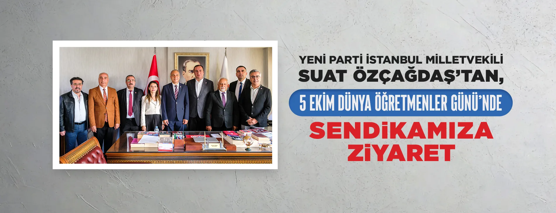 YENİ PARTİ İSTANBUL MİLLETVEKİLİ SUAT ÖZÇAĞDAŞ’TAN, 5 EKİM DÜNYA ÖĞRETMENLER GÜNÜ’NDE SENDiKAMIZA ZiYARET